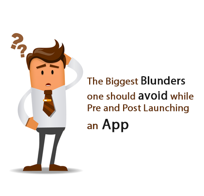 The Biggest Blunders one should avoid while Pre and Post Launching an App